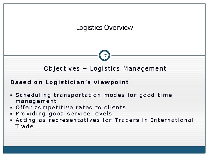 Logistics Overview 17 Objectives – Logistics Management Based on Logistician’s viewpoint § Scheduling transportation Logistics Overview 17 Objectives – Logistics Management Based on Logistician’s viewpoint § Scheduling transportation