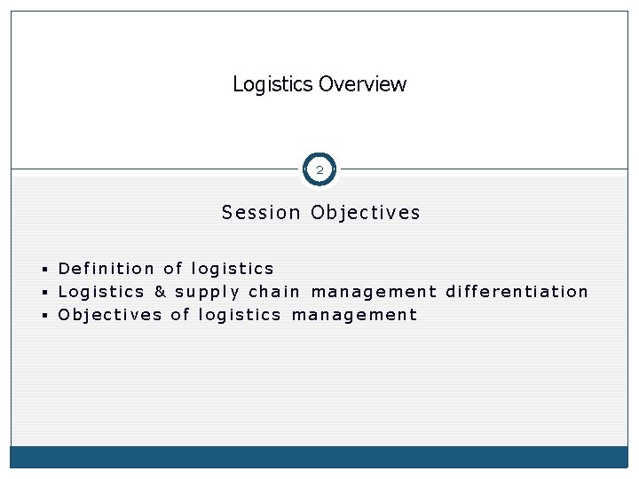 Logistics Overview 2 Session Objectives § Definition of logistics § Logistics & supply chain Logistics Overview 2 Session Objectives § Definition of logistics § Logistics & supply chain
