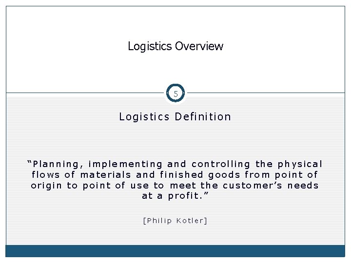 Logistics Overview 5 Logistics Definition “Planning, implementing and controlling the physical flows of materials Logistics Overview 5 Logistics Definition “Planning, implementing and controlling the physical flows of materials