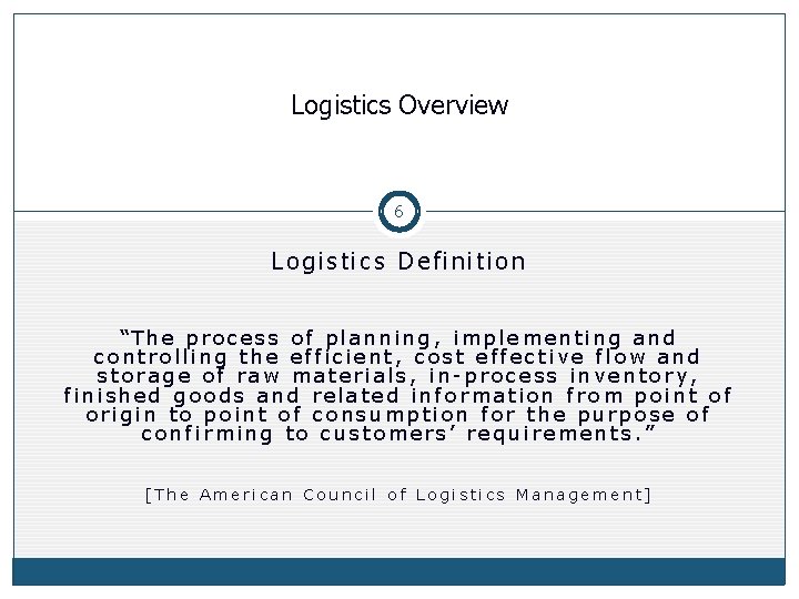 Logistics Overview 6 Logistics Definition “The process of planning, implementing and controlling the efficient, Logistics Overview 6 Logistics Definition “The process of planning, implementing and controlling the efficient,