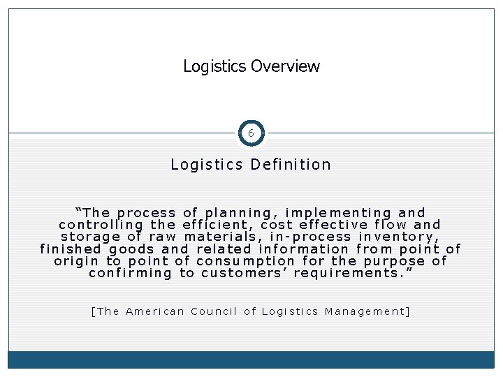 Logistics Overview 6 Logistics Definition “The process of planning, implementing and controlling the efficient,