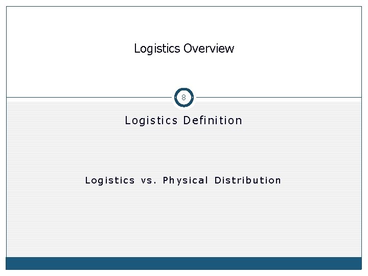 Logistics Overview 8 Logistics Definition Logistics vs. Physical Distribution 