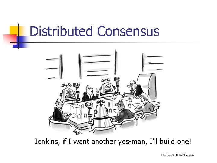 Distributed Consensus Jenkins, if I want another yes-man, I’ll build one! Lee Lorenz, Brent