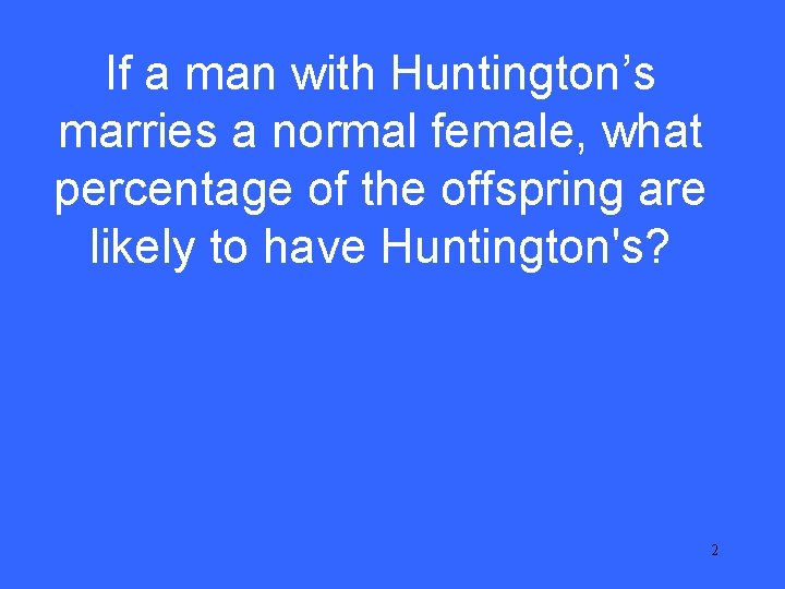 If a man with Huntington’s marries a normal female, what percentage of the offspring