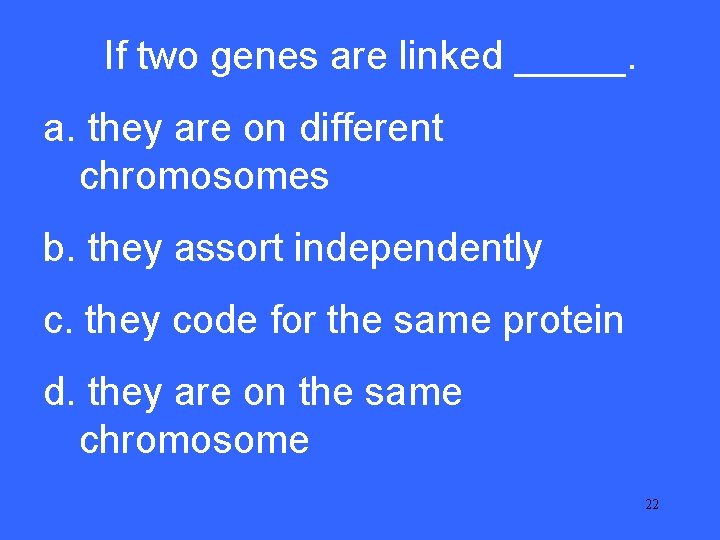 If two genes are linked _____. III 5 a. they are on different chromosomes If two genes are linked _____. III 5 a. they are on different chromosomes