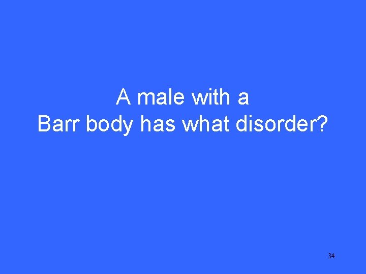 IV 10 A male with a Barr body has what disorder? 34 IV 10 A male with a Barr body has what disorder? 34