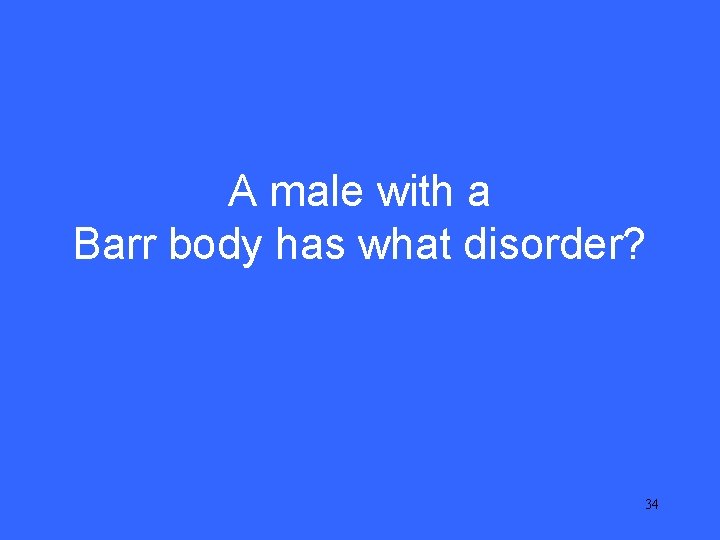 IV 10 A male with a Barr body has what disorder? 34 