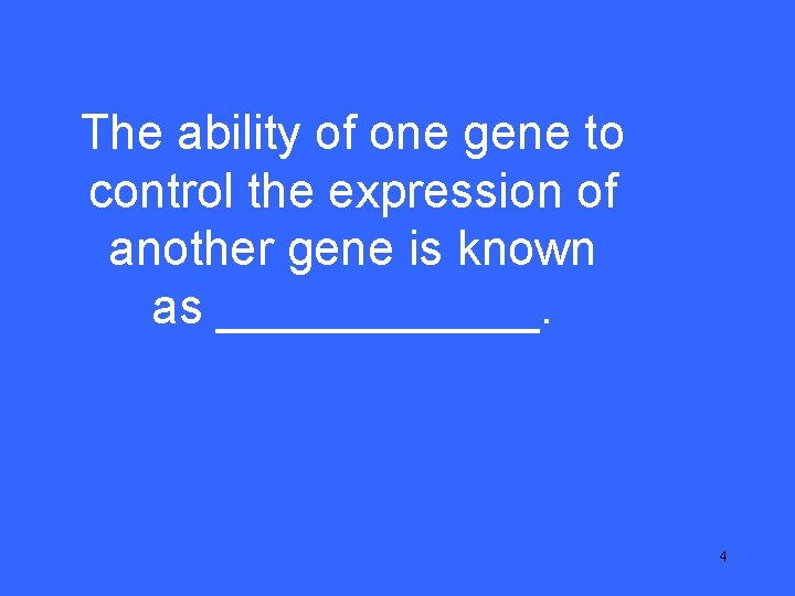 I 10 The ability of one gene to control the expression of another gene I 10 The ability of one gene to control the expression of another gene