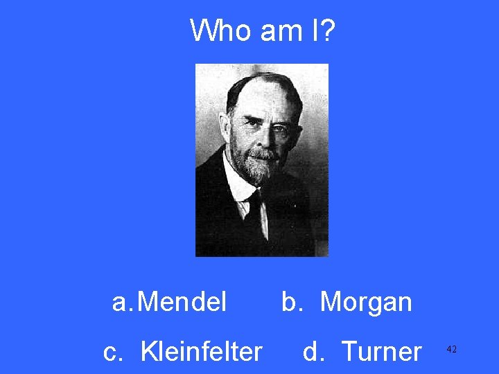 Who am I? V 5 a. Mendel c. Kleinfelter b. Morgan d. Turner 42