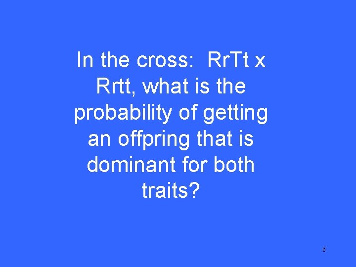 I 15 In the cross: Rr. Tt x Rrtt, what is the probability of