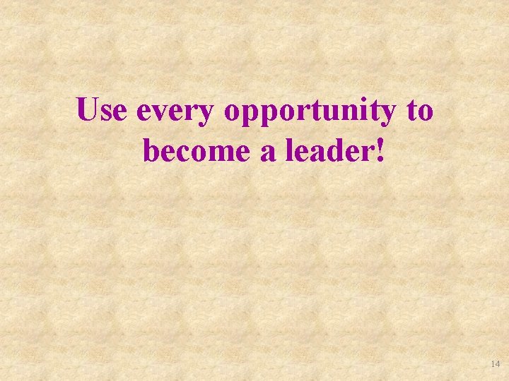 Use every opportunity to become a leader! 14 