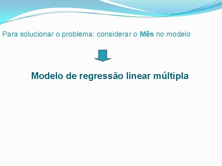 Para solucionar o problema: considerar o Mês no modelo Modelo de regressão linear múltipla