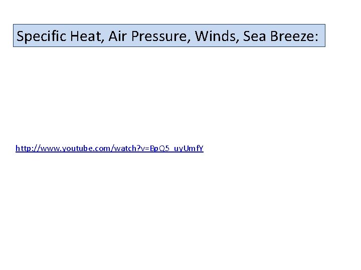 Specific Heat, Air Pressure, Winds, Sea Breeze: http: //www. youtube. com/watch? v=Bp. Q 5_uy.