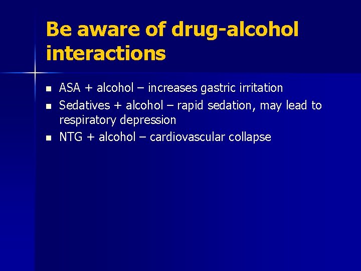 Be aware of drug-alcohol interactions n n n ASA + alcohol – increases gastric