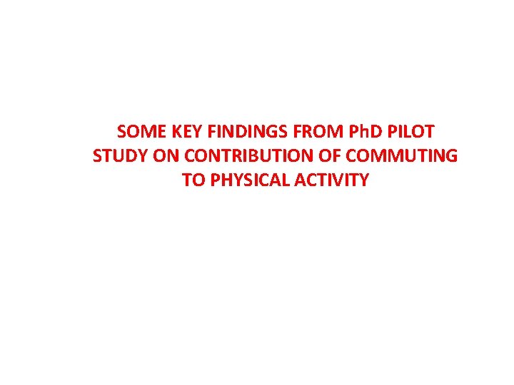 SOME KEY FINDINGS FROM Ph. D PILOT STUDY ON CONTRIBUTION OF COMMUTING TO PHYSICAL