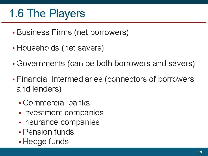 1. 6 The Players • Business Firms (net borrowers) • Households (net savers) •