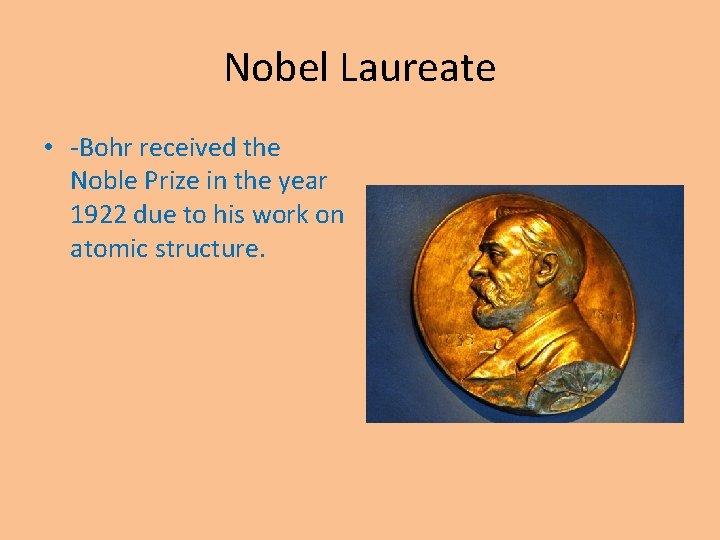 Nobel Laureate • -Bohr received the Noble Prize in the year 1922 due to