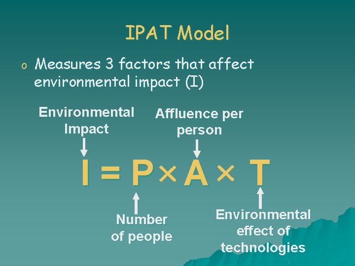 IPAT Model o Measures 3 factors that affect environmental impact (I) Environmental Impact Affluence