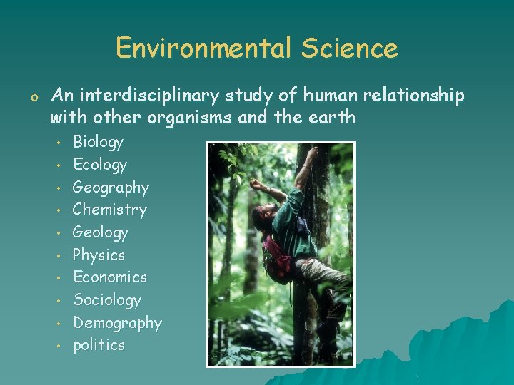 Environmental Science o An interdisciplinary study of human relationship with other organisms and the