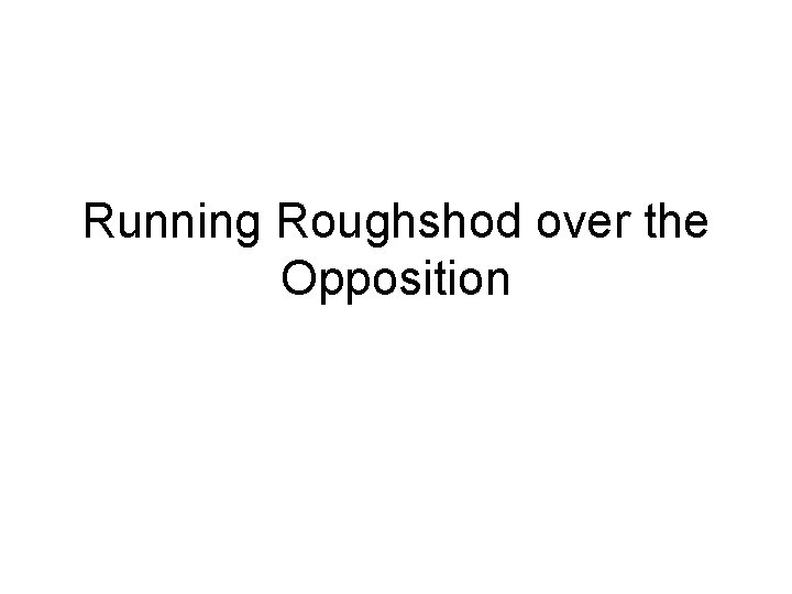 Running Roughshod over the Opposition 