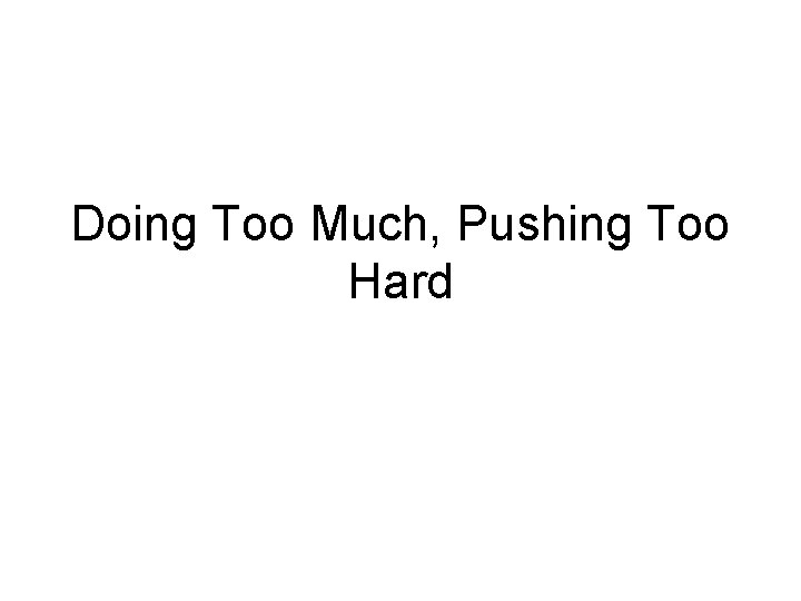 Doing Too Much, Pushing Too Hard 