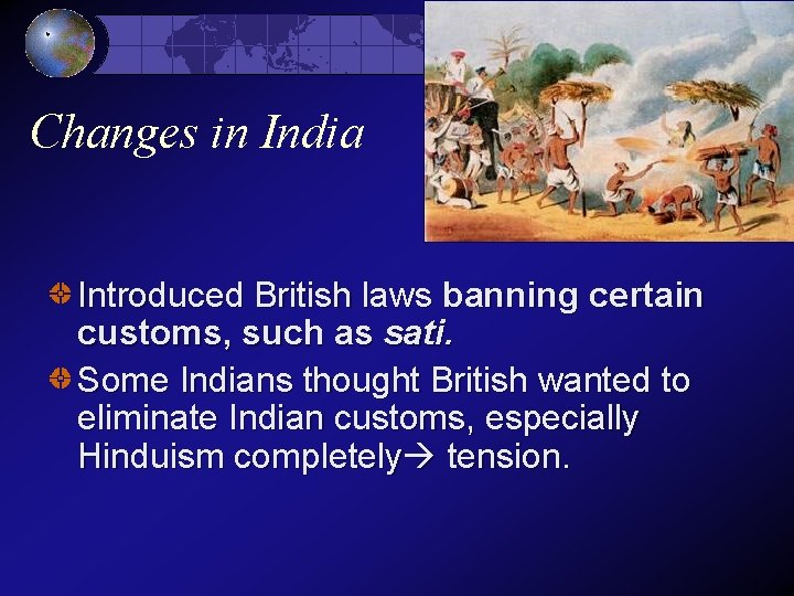 Changes in India Introduced British laws banning certain customs, such as sati. Some Indians