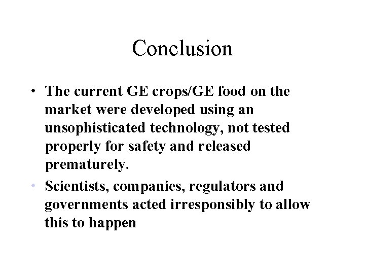 Conclusion • The current GE crops/GE food on the market were developed using an