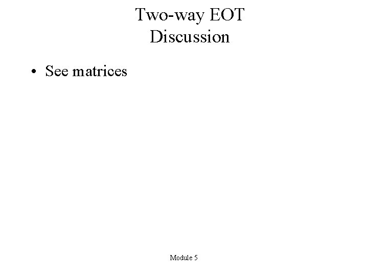 Two-way EOT Discussion • See matrices Module 5 