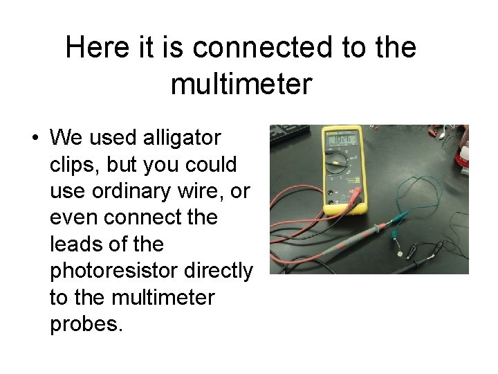 Here it is connected to the multimeter • We used alligator clips, but you
