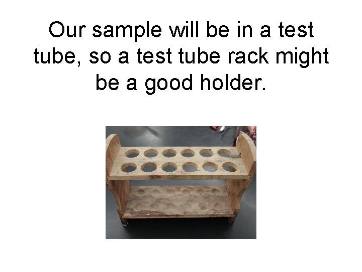 Our sample will be in a test tube, so a test tube rack might