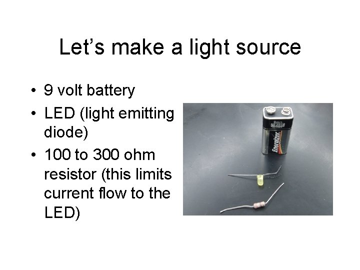 Let’s make a light source • 9 volt battery • LED (light emitting diode)