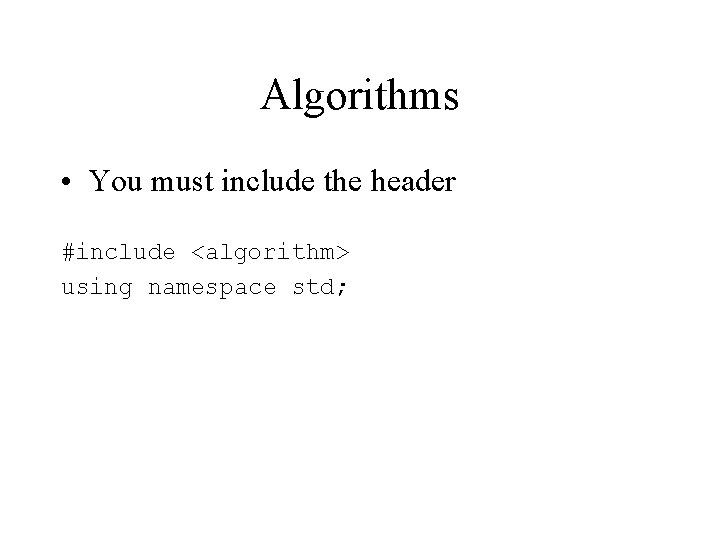 Algorithms • You must include the header #include <algorithm> using namespace std; Algorithms • You must include the header #include <algorithm> using namespace std;