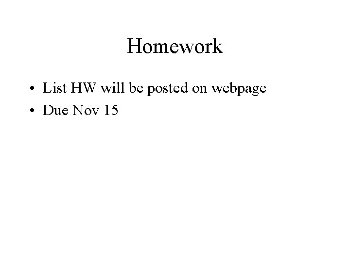 Homework • List HW will be posted on webpage • Due Nov 15 Homework • List HW will be posted on webpage • Due Nov 15