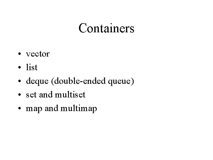 Containers • • • vector list deque (double-ended queue) set and multiset map and