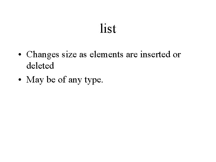 list • Changes size as elements are inserted or deleted • May be of