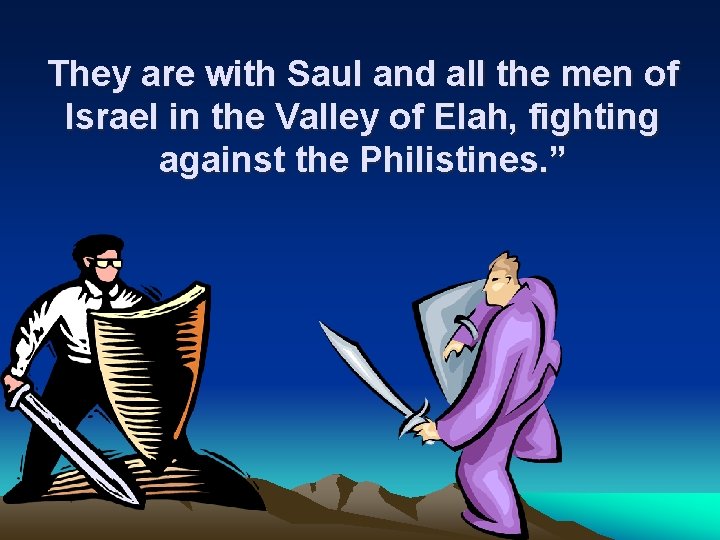 They are with Saul and all the men of Israel in the Valley of