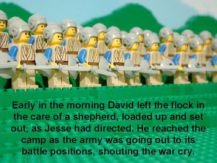 Early in the morning David left the flock in the care of a shepherd,