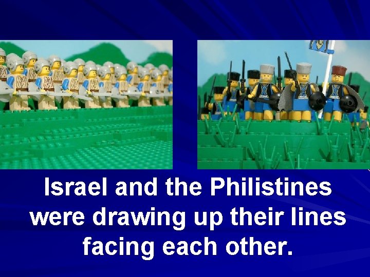 Israel and the Philistines were drawing up their lines facing each other. 