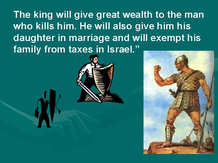 The king will give great wealth to the man who kills him. He will