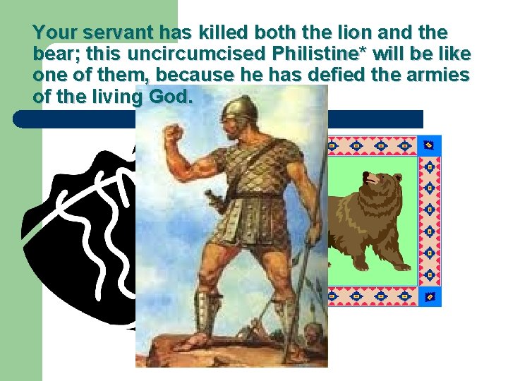 Your servant has killed both the lion and the bear; this uncircumcised Philistine* will