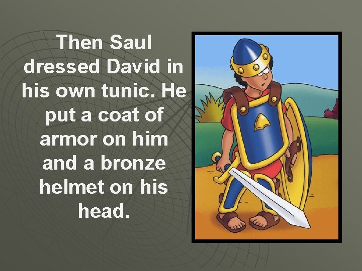 Then Saul dressed David in his own tunic. He put a coat of armor