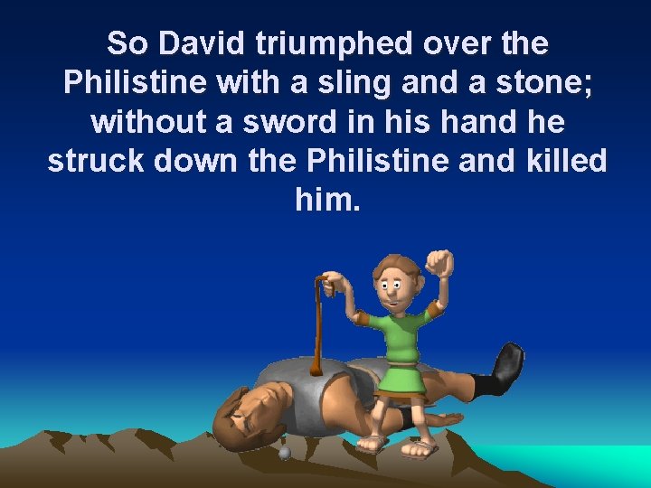 So David triumphed over the Philistine with a sling and a stone; without a