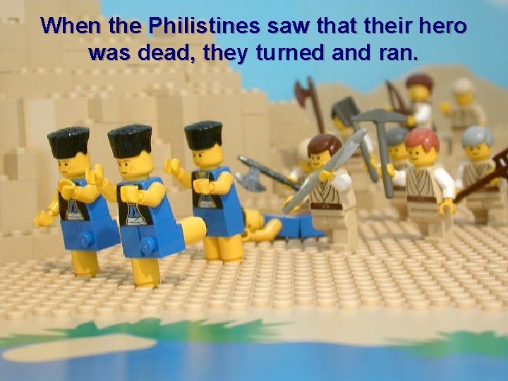 When the Philistines saw that their hero was dead, they turned and ran. 