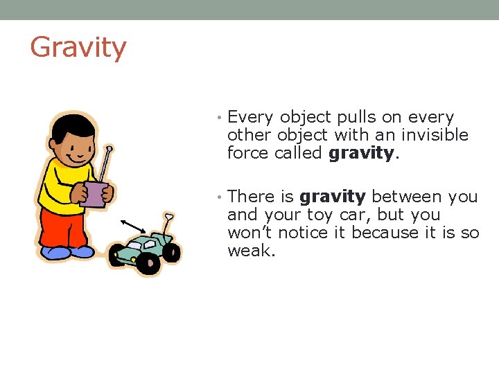 Gravity • Every object pulls on every other object with an invisible force called