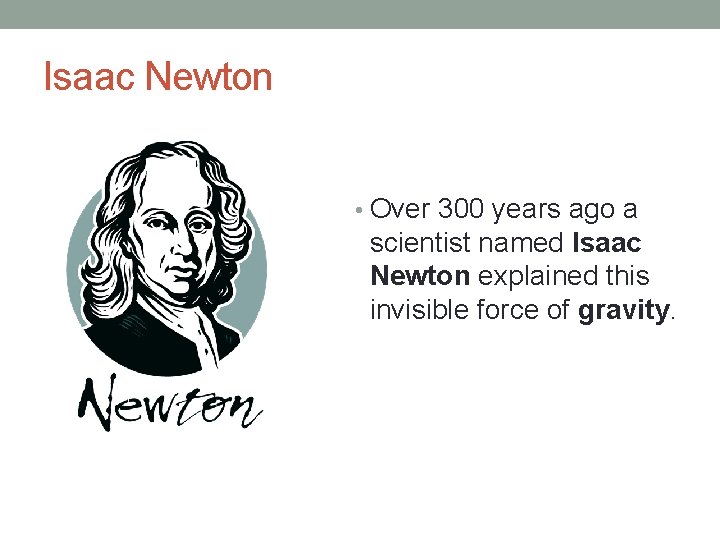 Isaac Newton • Over 300 years ago a scientist named Isaac Newton explained this