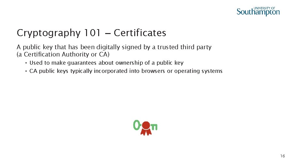 Cryptography 101 – Certificates A public key that has been digitally signed by a