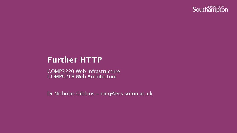 Further HTTP COMP 3220 Web Infrastructure COMP 6218 Web Architecture Dr Nicholas Gibbins –