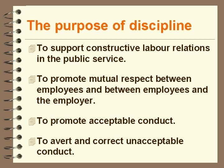The purpose of discipline 4 To support constructive labour relations in the public service.