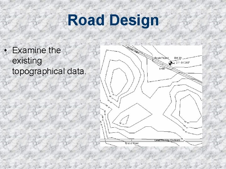 Road Design • Examine the existing topographical data. 