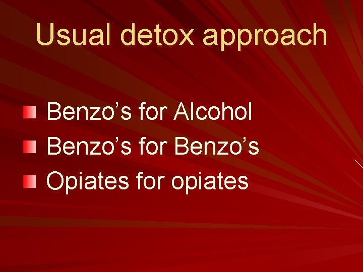 Usual detox approach Benzo’s for Alcohol Benzo’s for Benzo’s Opiates for opiates 